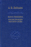 Лебедев А. В. Логос Гераклита. Реконструкции мысли и слова (с новым критическим изданием фрагментов). – СПб.: Наука, 2014.