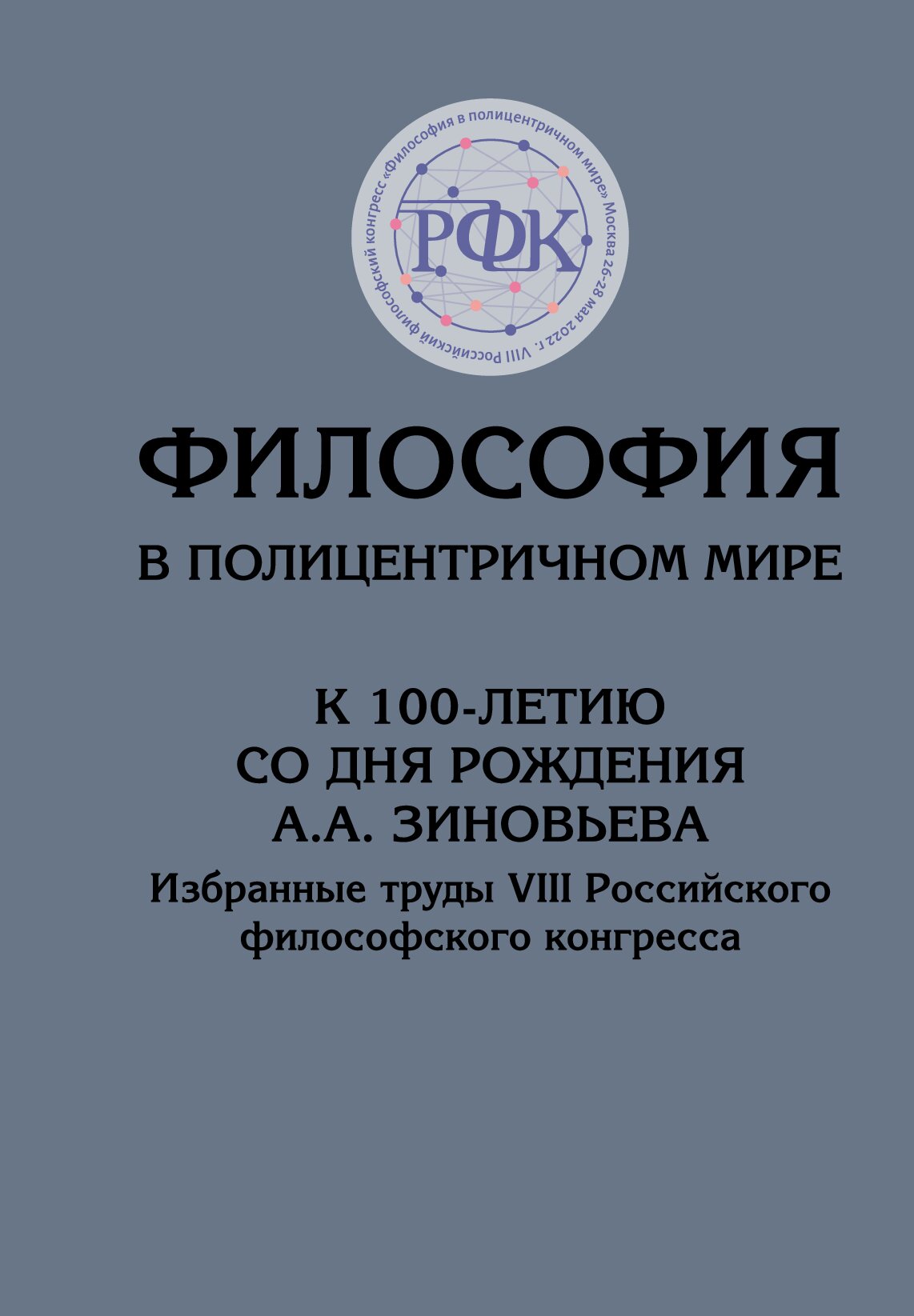 Философия в полицентричном мире. К 100-летию со дня рождения А.А. Зиновьева: избранные труды VIII Российского философского конгресса. 2-е, доп. изд. Философия в полицентричном мире. К 100-летию со дня рождения А.А. Зиновьева: избранные труды VIII Российского философского конгресса. 2-е, доп. изд.